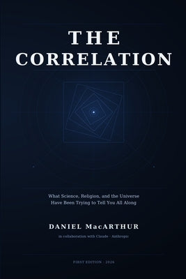 The Correlation: What Science, Religion, and the Universe Have Been Trying to Tell You All Along by MacArthur, Daniel