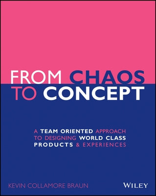 From Chaos to Concept: A Team Oriented Approach to Designing World Class Products and Experiences by Braun, Kevin Collamore