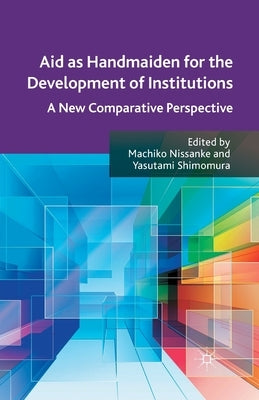 Aid as Handmaiden for the Development of Institutions: A New Comparative Perspective by Nissanke, M.