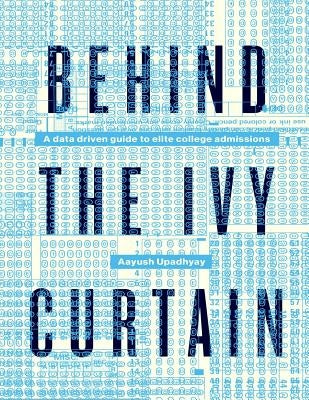 Behind The Ivy Curtain: A Data Driven Guide to Elite College Admissions by Upadhyay, Aayush