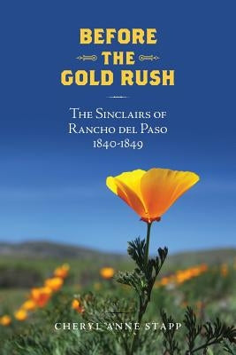Before The Gold Rush: The Sinclairs of Rancho del Paso 1840-1849 by Stapp, Cheryl Anne