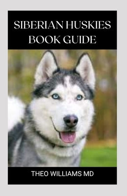 Siberian Huskies Book Guide: The Ultimate Guide To Grooming, Training, Feeding, Caring, And Loving Your Husky Puppy by Williams, Theo