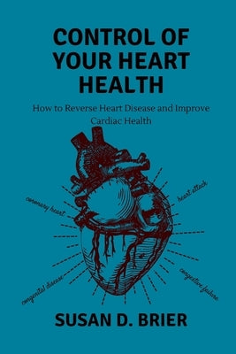 Take Control of Your Heart Health: How to Reverse Heart Disease and Improve Cardiac Health by D. Brier, Susan