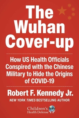 The Wuhan Cover-Up: How Us Health Officials Conspired with the Chinese Military to Hide the Origins of Covid-19 by Kennedy, Robert F., Jr.