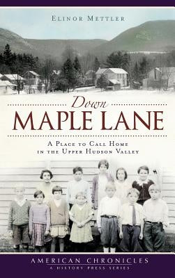 Down Maple Lane: A Place to Call Home in the Upper Hudson Valley by Mettler, Elinor