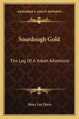 Sourdough Gold: The Log Of A Yukon Adventure by Davis, Mary Lee