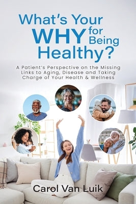 What's Your Why for Being Healthy?: A Patient's Perspective on the Missing Links to Aging, Disease and Taking Charge of Your Health & Wellness by Van, Carol