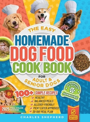 The Easy Homemade Dog Food Cookbook for Adult & Senior Dogs: 100+ Simple, Vet-Approved, Allergy-Friendly Recipes to Boost Energy, Relieve Chronic Issu by Shepherd, Charles