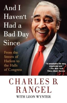 And I Haven't Had a Bad Day Since: From the Streets of Harlem to the Halls of Congress by Rangel, Charles B.