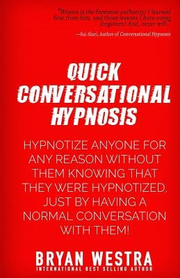 Quick Conversational Hypnosis: Hypnotize Anyone For Any Reason Without Them Knowing That They Were Hypnotized, Just By Having A Normal Conversation W by Westra, Bryan