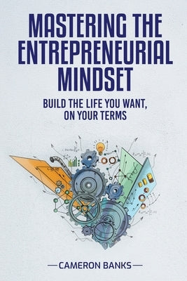 Master the Entrepreneurial Mindset: Build the Life You Want, On Your Terms by Banks, Cameron