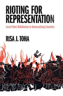 Rioting for Representation: Local Ethnic Mobilization in Democratizing Countries by Toha, Risa J.