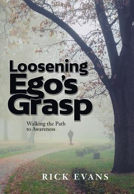 Loosening Ego's Grasp: Walking the Path to Awareness by Evans, Rick