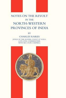 Notes on the Revolt in the North-Western Provinces of India (Indian Mutiny 1857) by Charles Raikes, Raikes
