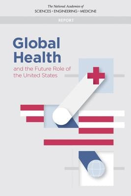 Global Health and the Future Role of the United States by National Academies of Sciences Engineeri