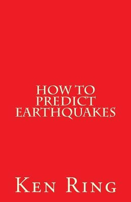 How To Predict Earthquakes: (in advance) by Ring, Ken