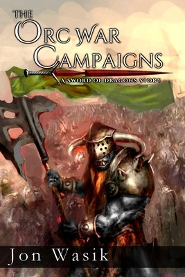 The Orc War Campaigns: A Sword of Dragons Story by Wasik, Jon