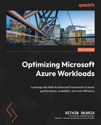 Optimizing Microsoft Azure Workloads: Leverage the Well-Architected Framework to boost performance, scalability, and cost efficiency by Skaria, Rithin