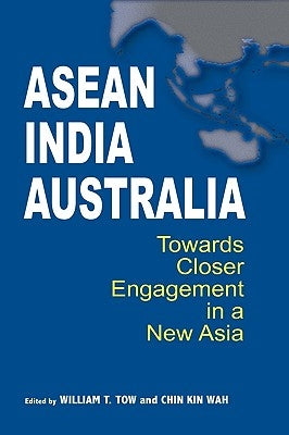 ASEAN-India-Australia: Towards Closer Engagement in a New Asia by Tow, William T.