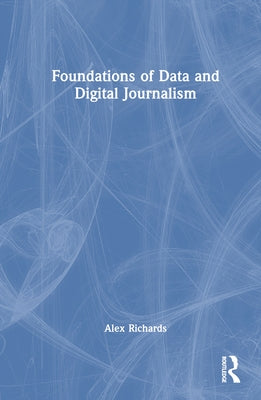 Foundations of Data and Digital Journalism by Richards, Alex