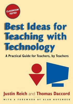 Best Ideas for Teaching with Technology: A Practical Guide for Teachers, by Teachers by Reich, Justin