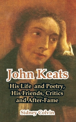 John Keats: His Life and Poetry, His Friends, Critics and After-Fame by Colvin, Sidney