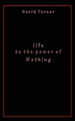 Life to the Power of Nothing by Turner, David