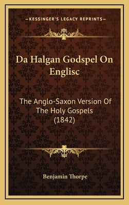 Da Halgan Godspel On Englisc: The Anglo-Saxon Version Of The Holy Gospels (1842) by Thorpe, Benjamin