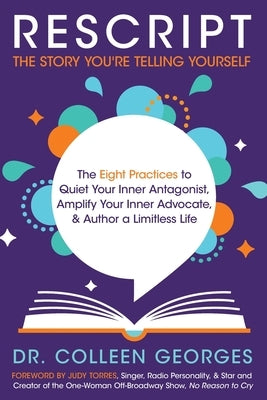 RESCRIPT the Story You're Telling Yourself: The Eight Practices to Quiet Your Inner Antagonist, Amplify Your Inner Advocate, & Author a Limitless Life by Georges, Colleen