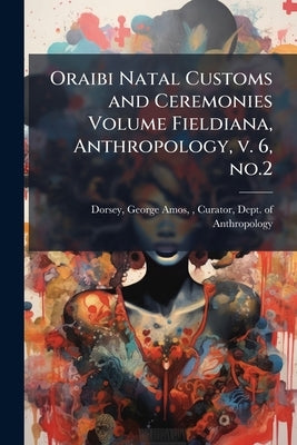 Oraibi Natal Customs and Ceremonies Volume Fieldiana, Anthropology, v. 6, no.2 by Dorsey, George Amos 1868-1931