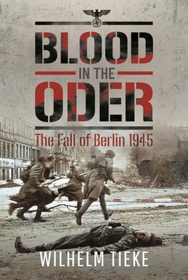 Blood in the Oder: The Fall of Berlin, 1945 by Tieke, Wilhelm