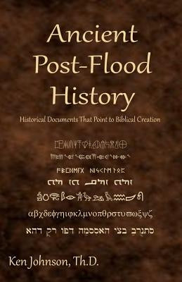 Ancient Post-Flood History: Historical Documents That Point to Biblical Creation by Johnson Th D., Ken