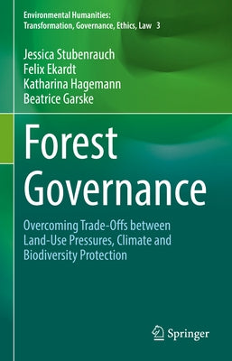Forest Governance: Overcoming Trade-Offs Between Land-Use Pressures, Climate and Biodiversity Protection by Stubenrauch, Jessica