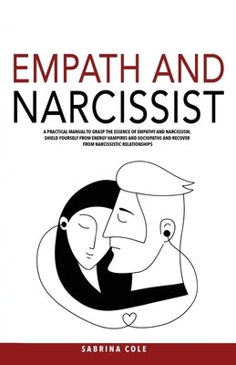 Empath and Narcissist: A Practical Manual to Grasp the Essence of Empathy and Narcissism, Shield Yourself from Energy Vampires and Sociopaths and Reco by Cole, Sabrina