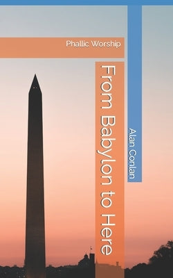 From Babylon to Here: Phallic Worship by Conlan, Alan