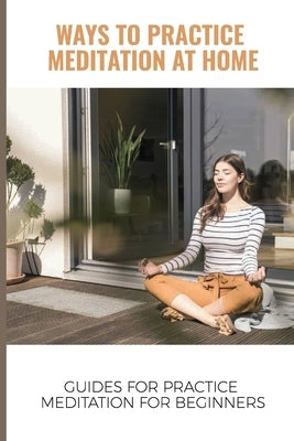 Ways To Practice Meditation At Home: Guides For Practice Meditation For Beginners: Calming The Mind By Meditation by Maffey, Quintin