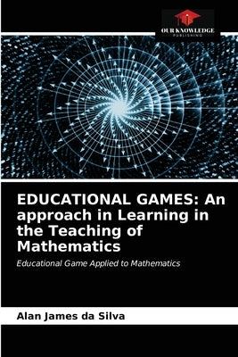 Educational Games: An approach in Learning in the Teaching of Mathematics by Silva, Alan James Da