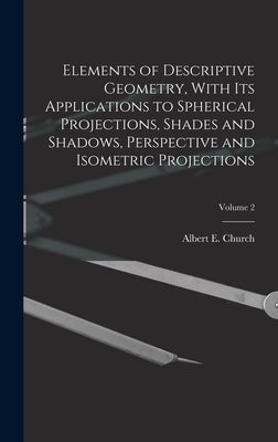 Elements of Descriptive Geometry, With Its Applications to Spherical Projections, Shades and Shadows, Perspective and Isometric Projections; Volume 2 by Church, Albert E. (Albert Ensign) 18