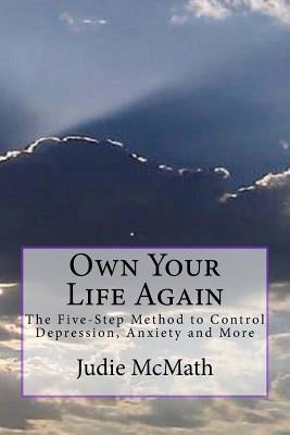 Own Your Life Again: The 5-Step Method to Control Depression, Anxiety and More by McMath, Judie C.