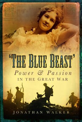The Blue Beast: Power and Passion in the Great War by Walker, Jonathan