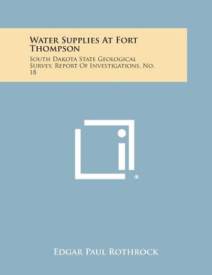 Water Supplies at Fort Thompson: South Dakota State Geological Survey, Report of Investigations, No. 18 by Rothrock, Edgar Paul