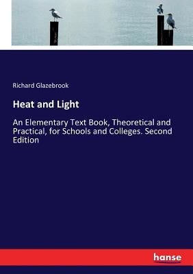 Heat and Light: An Elementary Text Book, Theoretical and Practical, for Schools and Colleges. Second Edition by Glazebrook, Richard