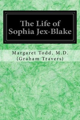 The Life of Sophia Jex-Blake by (Graham Travers), Margaret Todd M. D.