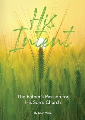 His Intent: The Father's Passion for his Son's Church by Vaine, Geoff