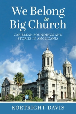 We Belong To Big Church: Caribbean Soundings and Stories in Anglicania by Davis, Kortright
