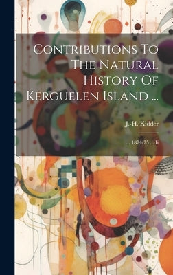 Contributions To The Natural History Of Kerguelen Island ...: ... 1874-75 ... Ii by Kidder, J. -H