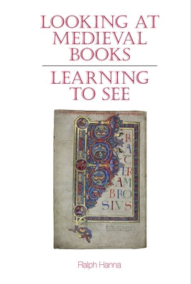 Looking at Medieval Books: Learning to See by Hanna, Ralph