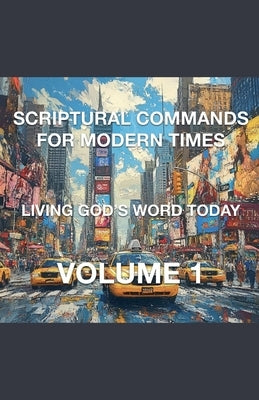 Scriptural Commands for Modern Times Living God's Word Today Volume 1 by Rhoades, Joshua