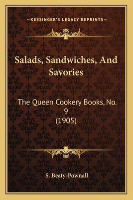 Salads, Sandwiches, and Savories: The Queen Cookery Books, No. 9 (1905) by Beaty-Pownall, S.
