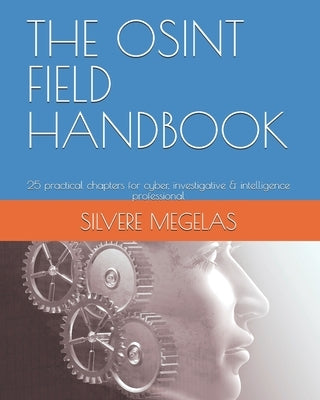 The Osint Field Handbook: 25 practical chapters for cyber, investigative & intelligence professional by Megelas, Silvere